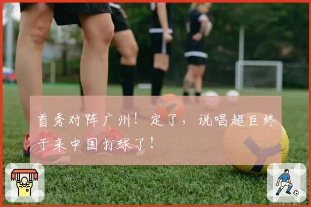 首秀对阵广州！定了，说唱超巨终于来中国打球了！