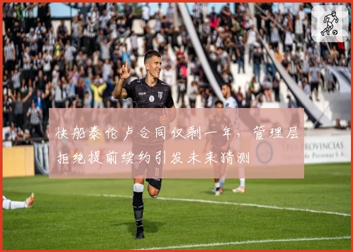 快船泰伦卢合同仅剩一年,管理层拒绝提前续约引发未来猜测