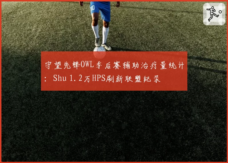 守望先锋OWL季后赛辅助治疗量统计：Shu 1.2万HPS刷新联盟纪录