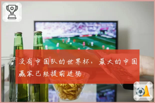没有中国队的世界杯，最大的中国赢家已经提前进场