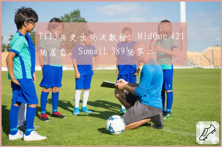 Ti13历史出场次数榜:MidOne 421场居首,SumaiL 389场第二