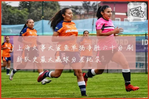 上海久事大鲨鱼单场净胜六十分 刷新队史最大赢球分差纪录