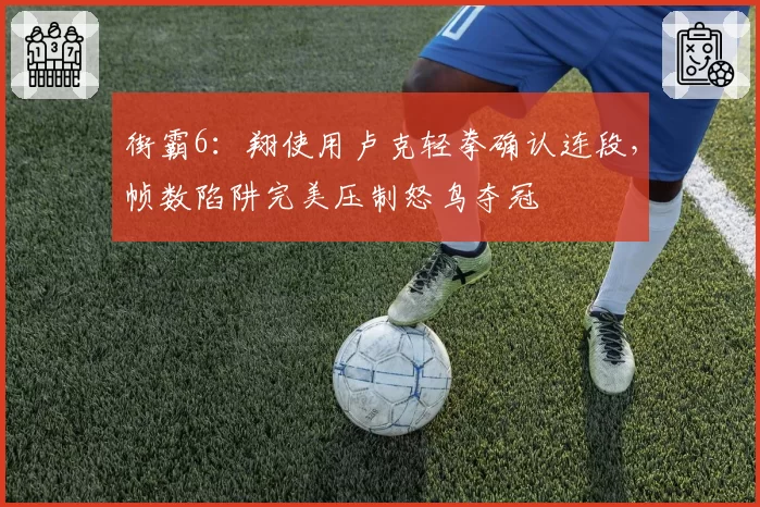 街霸6:翔使用卢克轻拳确认连段,帧数陷阱完美压制怒鸟夺冠
