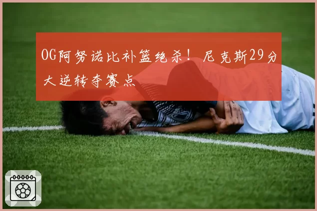 OG阿努诺比补篮绝杀!尼克斯29分大逆转夺赛点