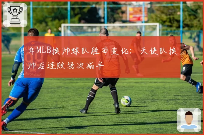 年MLB换帅球队胜率变化：天使队换帅后连败场次减半