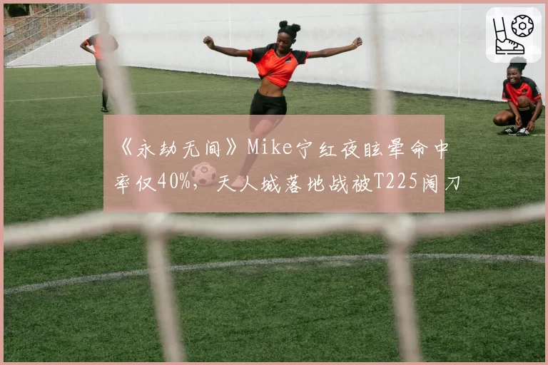 《永劫无间》Mike宁红夜眩晕命中率仅40%,天人城落地战被T225阔刀蓄力反击压制